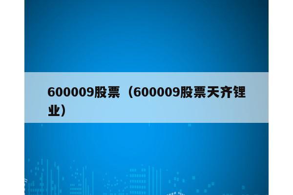 600009股票（600009股票天齐锂业）