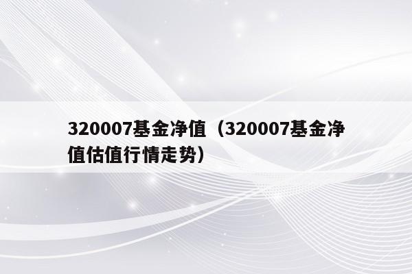 320007基金净值（320007基金净值估值行情走势）