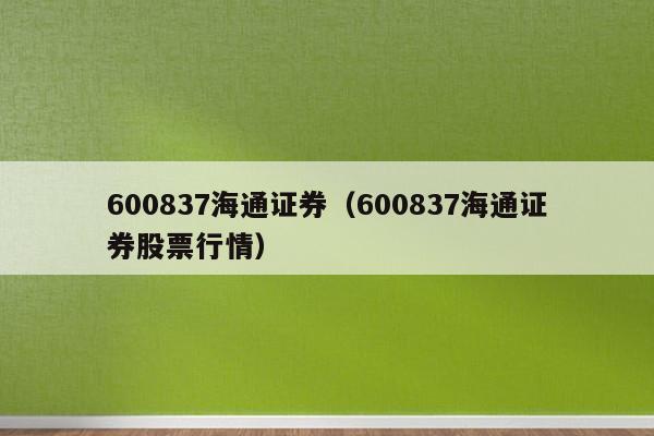 600837海通证券（600837海通证券股票行情）