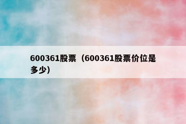 600361股票（600361股票价位是多少）