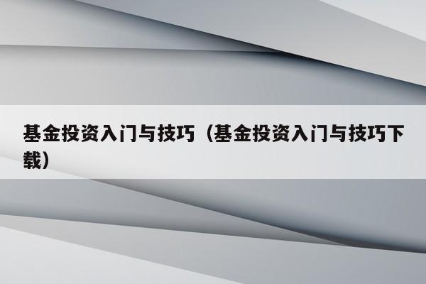 基金投资入门与技巧（基金投资入门与技巧下载）