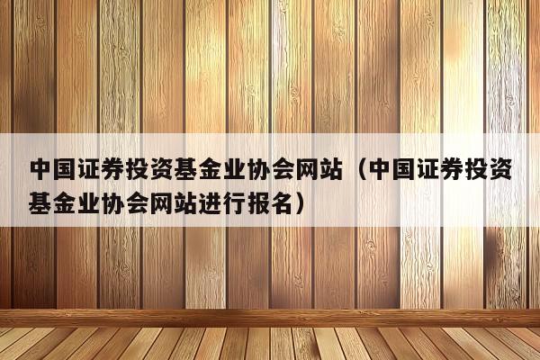 中国证券投资基金业协会网站（中国证券投资基金业协会网站进行报名）