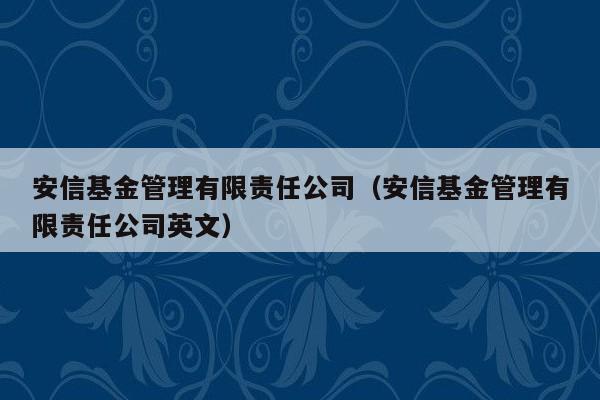 安信基金管理有限责任公司（安信基金管理有限责任公司英文）