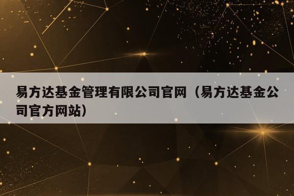 易方达基金管理有限公司官网（易方达基金公司官方网站）