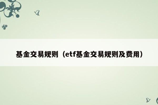 基金交易规则（etf基金交易规则及费用）