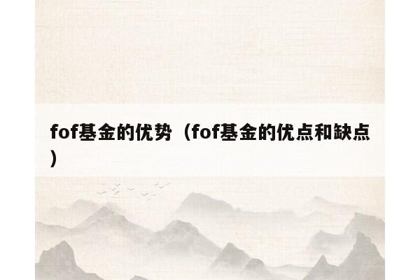 fof基金的优势（fof基金的优点和缺点）