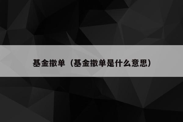 基金撤单（基金撤单是什么意思）