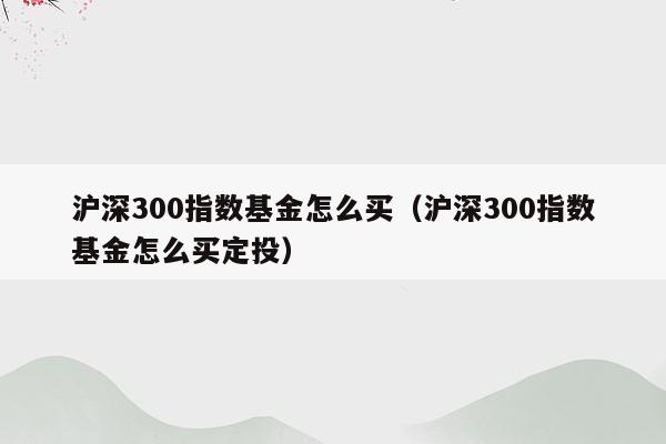 沪深300指数基金怎么买（沪深300指数基金怎么买定投）