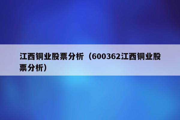 江西铜业股票分析（600362江西铜业股票分析）