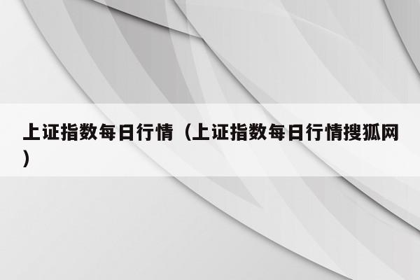 上证指数每日行情（上证指数每日行情搜狐网）