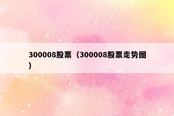 300008股票（300008股票走势图）