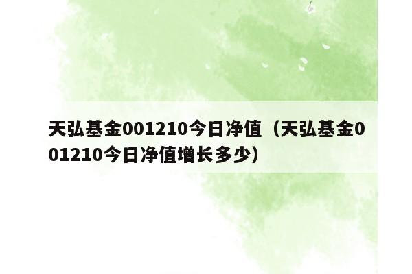 天弘基金001210今日净值（天弘基金001210今日净值增长多少）