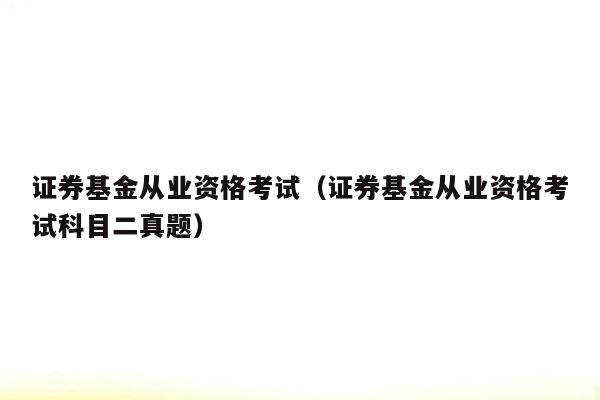 证券基金从业资格考试（证券基金从业资格考试科目二真题）