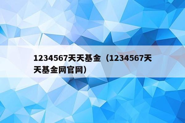 1234567天天基金（1234567天天基金网官网）